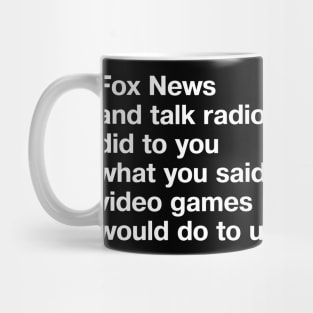 Fox News and talk radio did to you what you said video games would do to us. Mug